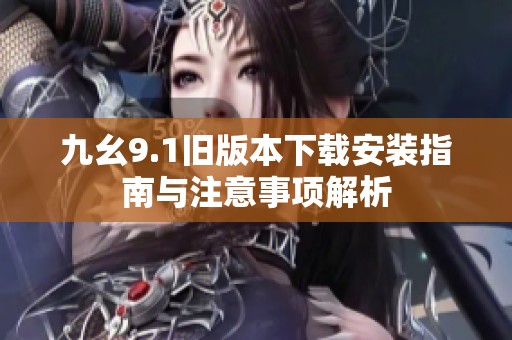 九幺9.1旧版本下载安装指南与注意事项解析