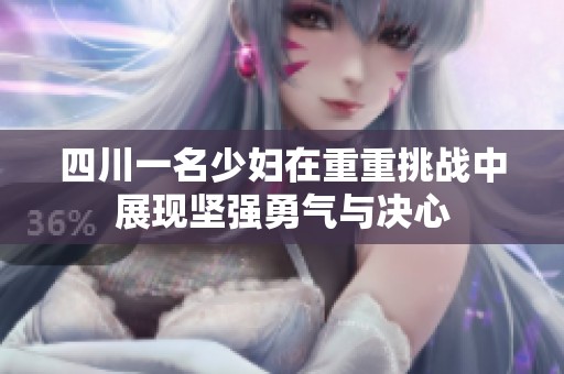 四川一名少妇在重重挑战中展现坚强勇气与决心