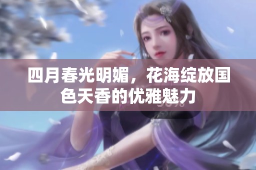 四月春光明媚，花海绽放国色天香的优雅魅力