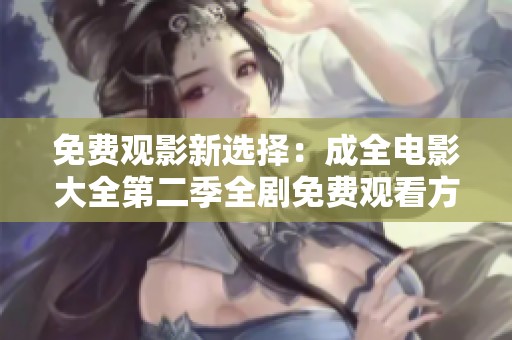 免费观影新选择：成全电影大全第二季全剧免费观看方案