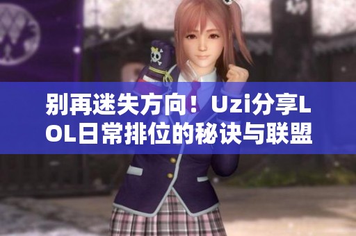 别再迷失方向！Uzi分享LOL日常排位的秘诀与联盟魅力之探讨