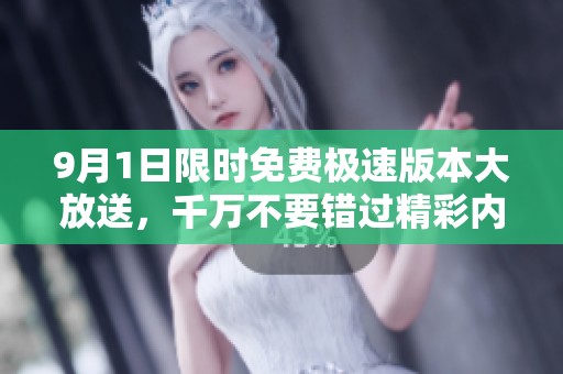 9月1日限时免费极速版本大放送，千万不要错过精彩内容！