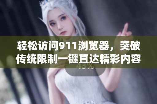 轻松访问911浏览器，突破传统限制一键直达精彩内容