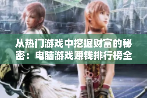 从热门游戏中挖掘财富的秘密：电脑游戏赚钱排行榜全解读