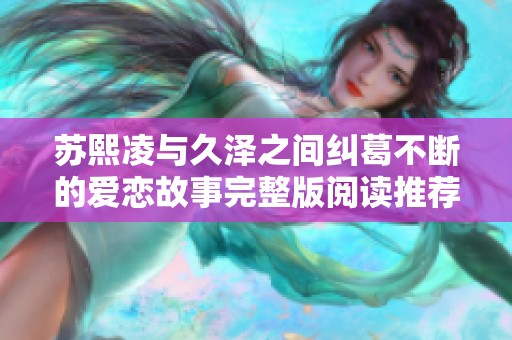 苏熙凌与久泽之间纠葛不断的爱恋故事完整版阅读推荐