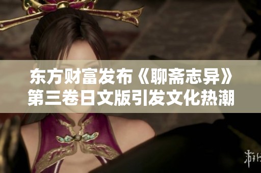 东方财富发布《聊斋志异》第三卷日文版引发文化热潮