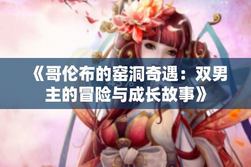 《哥伦布的窑洞奇遇：双男主的冒险与成长故事》