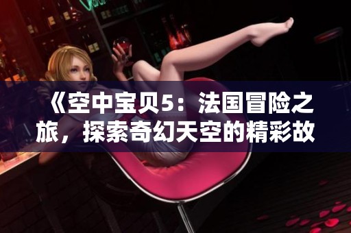 《空中宝贝5：法国冒险之旅，探索奇幻天空的精彩故事》