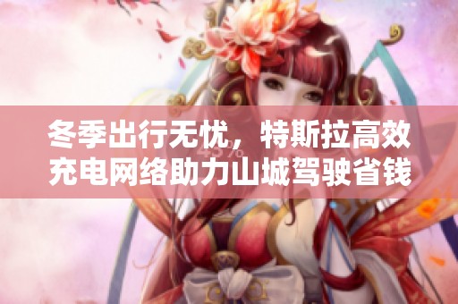 冬季出行无忧，特斯拉高效充电网络助力山城驾驶省钱之旅