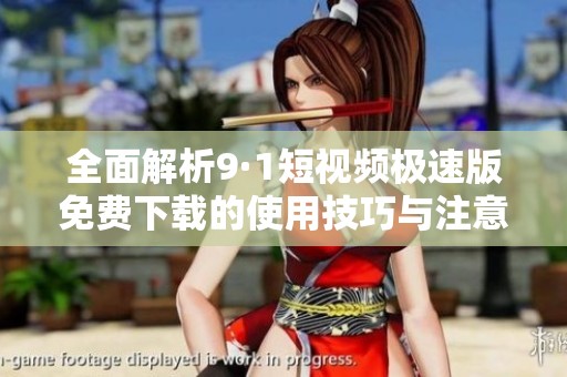 全面解析9·1短视频极速版免费下载的使用技巧与注意事项