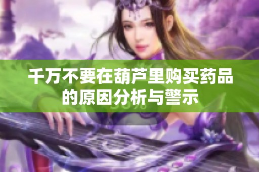 千万不要在葫芦里购买药品的原因分析与警示