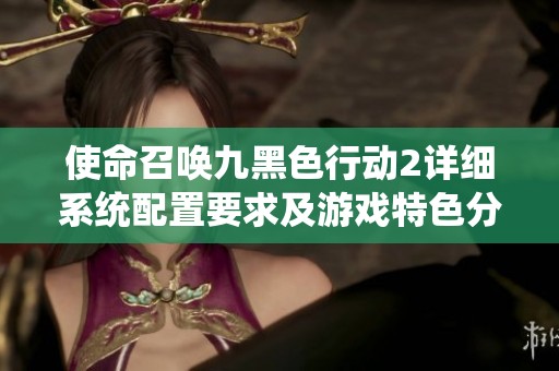使命召唤九黑色行动2详细系统配置要求及游戏特色分析