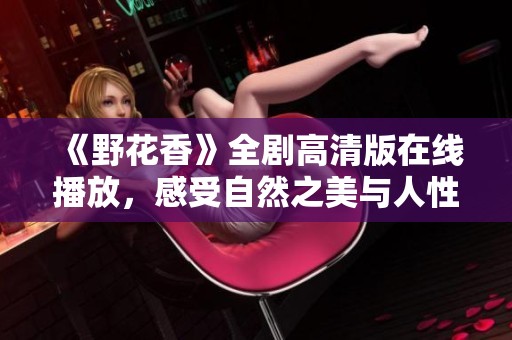 《野花香》全剧高清版在线播放，感受自然之美与人性情感融合