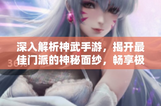 深入解析神武手游，揭开最佳门派的神秘面纱，畅享极致游戏乐趣