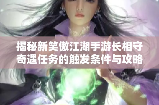 揭秘新笑傲江湖手游长相守奇遇任务的触发条件与攻略技巧