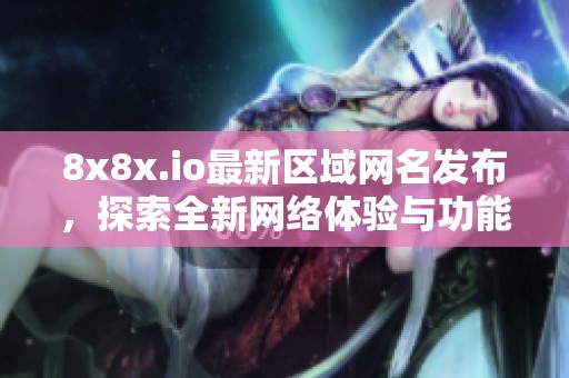 8x8x.io最新区域网名发布，探索全新网络体验与功能