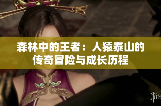 森林中的王者：人猿泰山的传奇冒险与成长历程