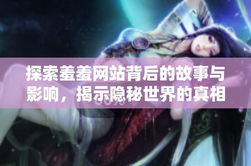 探索羞羞网站背后的故事与影响，揭示隐秘世界的真相