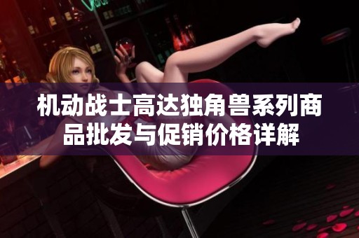 机动战士高达独角兽系列商品批发与促销价格详解