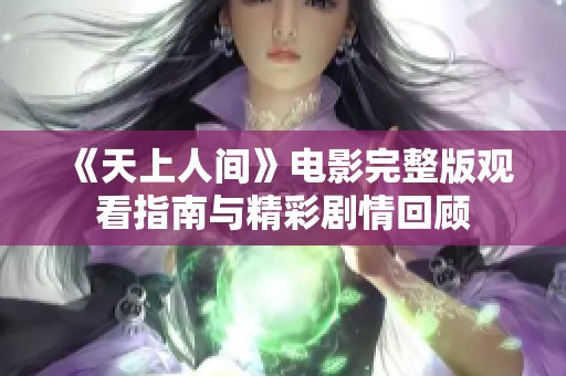 《天上人间》电影完整版观看指南与精彩剧情回顾