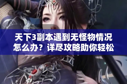 天下3副本遇到无怪物情况怎么办？详尽攻略助你轻松应对