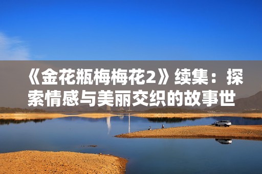 《金花瓶梅梅花2》续集：探索情感与美丽交织的故事世界