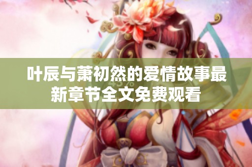 叶辰与萧初然的爱情故事最新章节全文免费观看