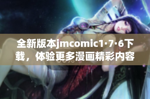 全新版本jmcomic1·7·6下载，体验更多漫画精彩内容与功能