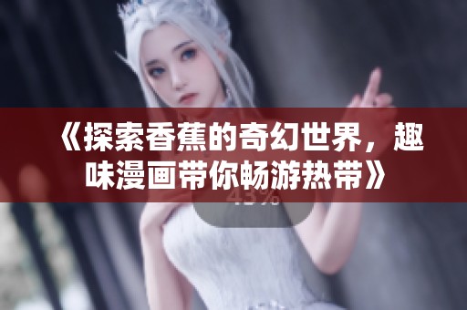 《探索香蕉的奇幻世界，趣味漫画带你畅游热带》