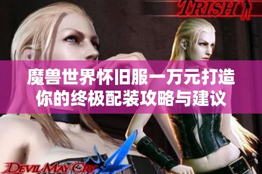 魔兽世界怀旧服一万元打造你的终极配装攻略与建议