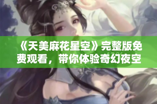 《天美麻花星空》完整版免费观看，带你体验奇幻夜空之旅
