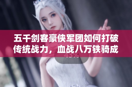 五千剑客豪侠军团如何打破传统战力，血战八万铁骑成传奇