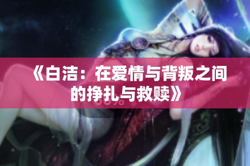 《白洁：在爱情与背叛之间的挣扎与救赎》