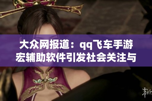 大众网报道：qq飞车手游宏辅助软件引发社会关注与讨论