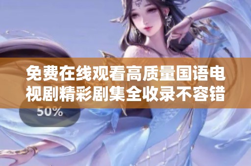 免费在线观看高质量国语电视剧精彩剧集全收录不容错过