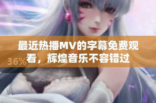 最近热播MV的字幕免费观看，辉煌音乐不容错过