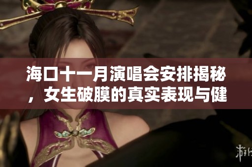 海口十一月演唱会安排揭秘，女生破膜的真实表现与健康知识解析