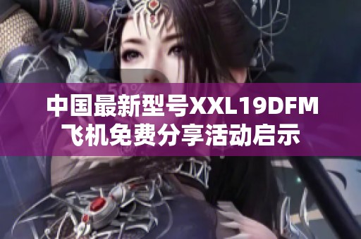 中国最新型号XXL19DFM飞机免费分享活动启示