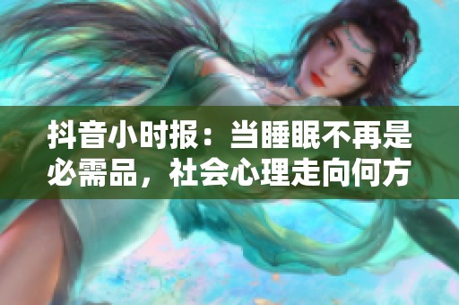 抖音小时报：当睡眠不再是必需品，社会心理走向何方