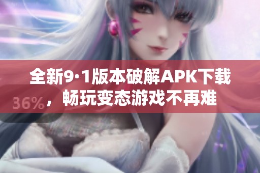 全新9·1版本破解APK下载，畅玩变态游戏不再难