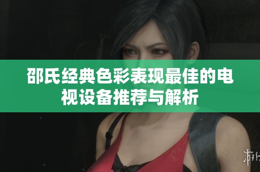邵氏经典色彩表现最佳的电视设备推荐与解析