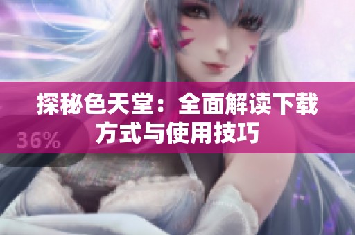 探秘色天堂：全面解读下载方式与使用技巧