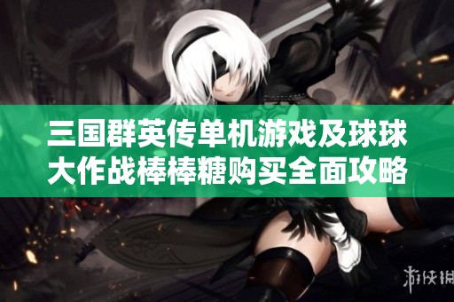 三国群英传单机游戏及球球大作战棒棒糖购买全面攻略分享