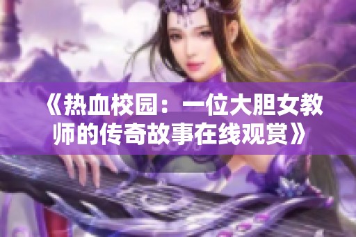 《热血校园：一位大胆女教师的传奇故事在线观赏》