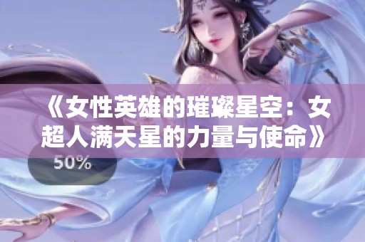 《女性英雄的璀璨星空：女超人满天星的力量与使命》