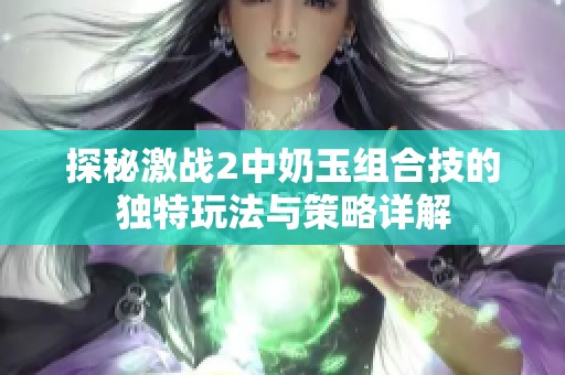 探秘激战2中奶玉组合技的独特玩法与策略详解