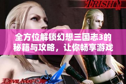 全方位解锁幻想三国志3的秘籍与攻略，让你畅享游戏乐趣！