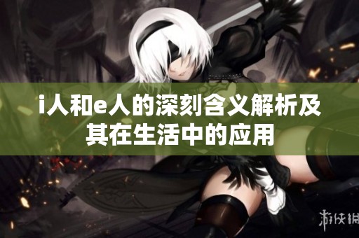 i人和e人的深刻含义解析及其在生活中的应用
