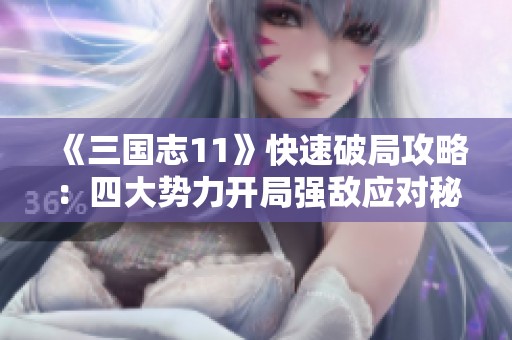 《三国志11》快速破局攻略：四大势力开局强敌应对秘籍分享
