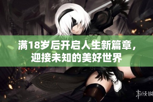 满18岁后开启人生新篇章，迎接未知的美好世界